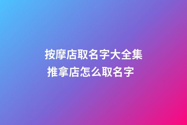 按摩店取名字大全集 推拿店怎么取名字-第1張-店鋪起名-玄機派